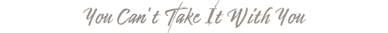 You Can't Take It With You